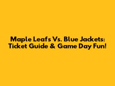 Maple Leafs Vs. Blue Jackets: Ticket Guide & Game Day Fun!