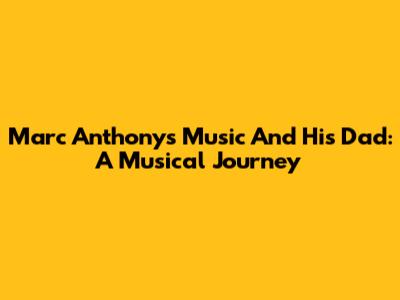 Marc Anthony's Music And His Dad: A Musical Journey
