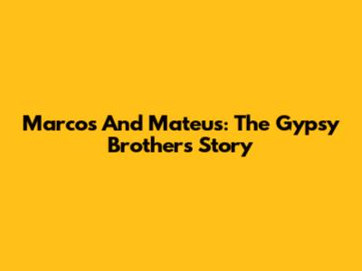 Marcos And Mateus: The Gypsy Brothers' Story