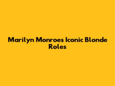 Marilyn Monroe's Iconic Blonde Roles