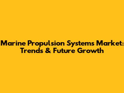 Marine Propulsion Systems Market: Trends & Future Growth