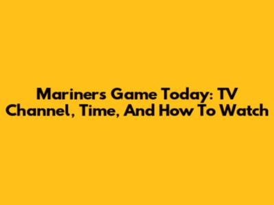 Mariners Game Today: TV Channel, Time, And How To Watch