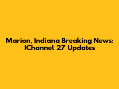 Marion, Indiana Breaking News: IChannel 27 Updates
