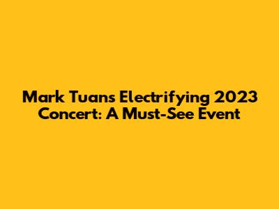 Mark Tuan's Electrifying 2023 Concert: A Must-See Event