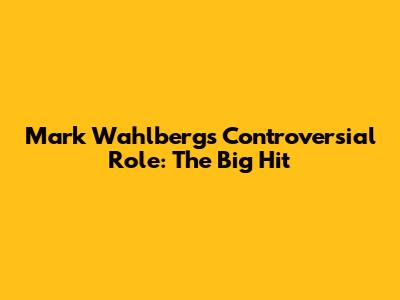 Mark Wahlberg's Controversial Role: "The Big Hit"