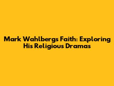 Mark Wahlberg's Faith: Exploring His Religious Dramas