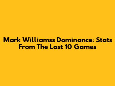 Mark Williams's Dominance: Stats From The Last 10 Games