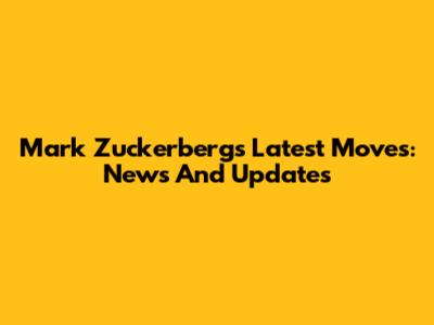 Mark Zuckerberg's Latest Moves: News And Updates