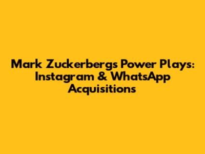 Mark Zuckerberg's Power Plays: Instagram & WhatsApp Acquisitions