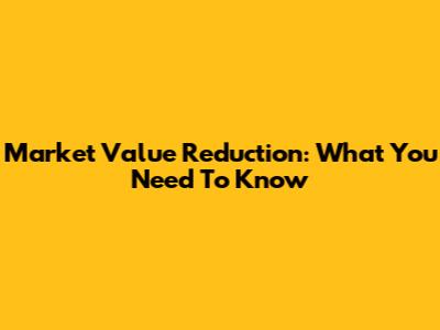 Market Value Reduction: What You Need To Know