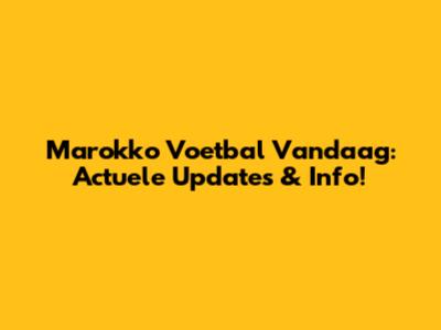 Marokko Voetbal Vandaag: Actuele Updates & Info!