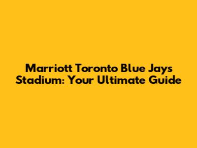Marriott Toronto Blue Jays Stadium: Your Ultimate Guide