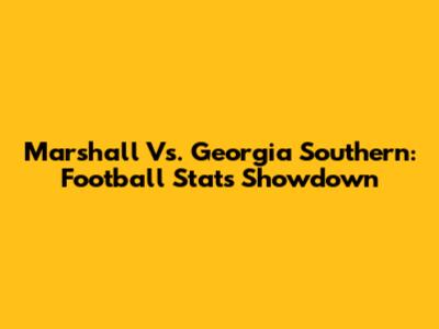 Marshall Vs. Georgia Southern: Football Stats Showdown