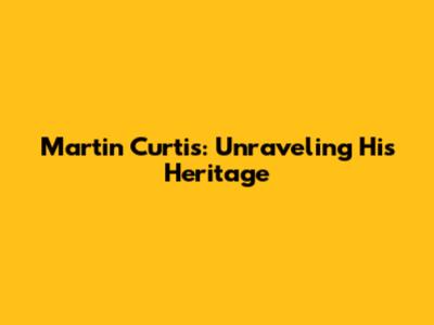 Martin Curtis: Unraveling His Heritage