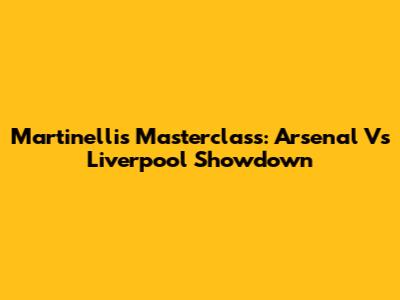 Martinelli's Masterclass: Arsenal Vs Liverpool Showdown