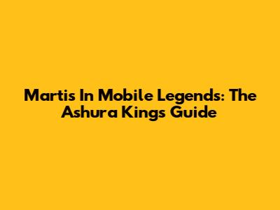Martis In Mobile Legends: The Ashura King's Guide