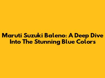 Maruti Suzuki Baleno: A Deep Dive Into The Stunning Blue Colors