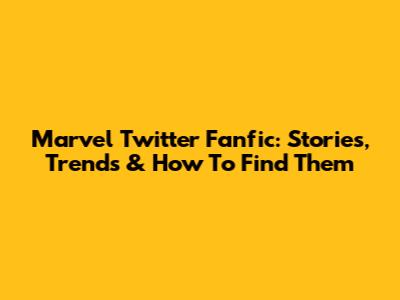 Marvel Twitter Fanfic:  Stories, Trends & How To Find Them