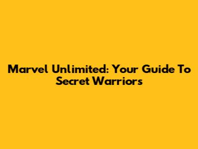 Marvel Unlimited: Your Guide To Secret Warriors
