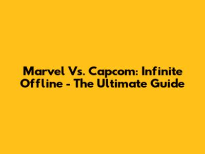 Marvel Vs. Capcom: Infinite Offline - The Ultimate Guide
