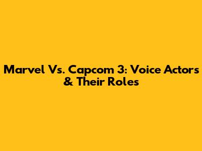 Marvel Vs. Capcom 3: Voice Actors & Their Roles