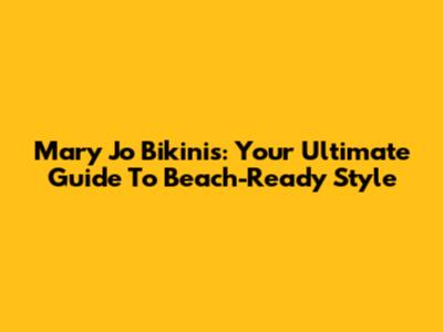 Mary Jo Bikinis: Your Ultimate Guide To Beach-Ready Style