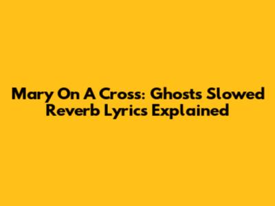 Mary On A Cross: Ghost's Slowed Reverb Lyrics Explained