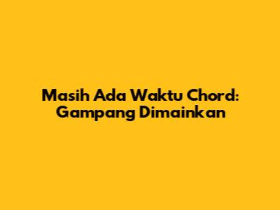 Masih Ada Waktu Chord: Gampang Dimainkan