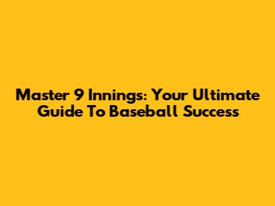 Master 9 Innings: Your Ultimate Guide To Baseball Success