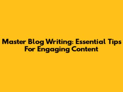 Master Blog Writing: Essential Tips For Engaging Content