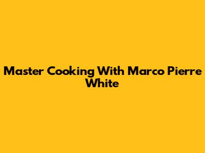 Master Cooking With Marco Pierre White
