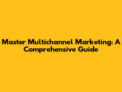 Master Multichannel Marketing: A Comprehensive Guide
