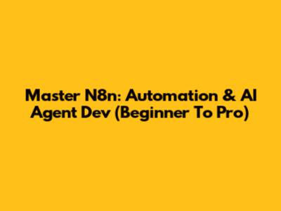 Master N8n: Automation & AI Agent Dev (Beginner To Pro)