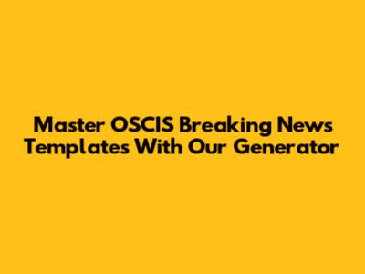 Master OSCIS Breaking News Templates With Our Generator