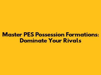 Master PES Possession Formations: Dominate Your Rivals