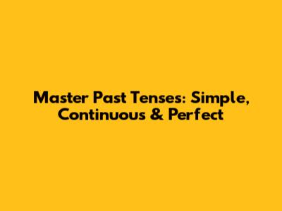 Master Past Tenses: Simple, Continuous & Perfect