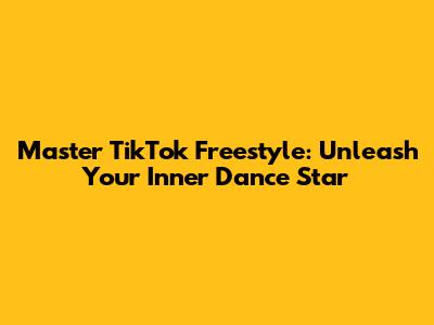 Master TikTok Freestyle: Unleash Your Inner Dance Star