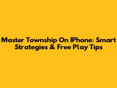 Master Township On IPhone: Smart Strategies & Free Play Tips