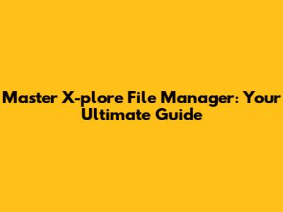 Master X-plore File Manager: Your Ultimate Guide