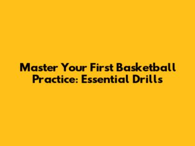 Master Your First Basketball Practice: Essential Drills