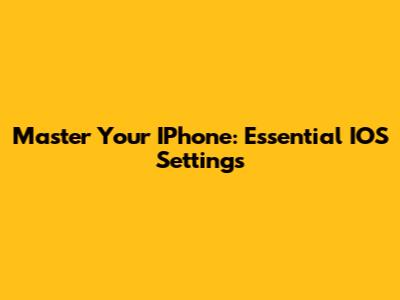Master Your IPhone: Essential IOS Settings
