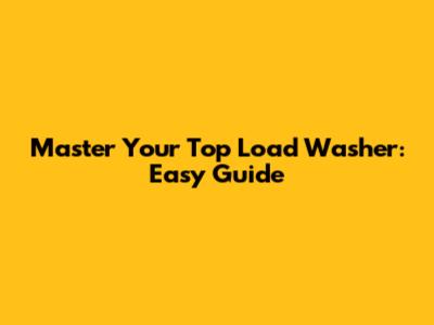 Master Your Top Load Washer: Easy Guide