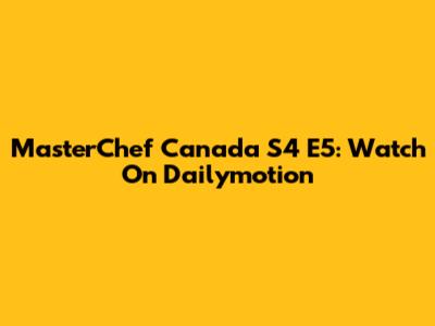 MasterChef Canada S4 E5: Watch On Dailymotion