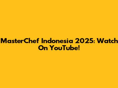 MasterChef Indonesia 2025: Watch On YouTube!