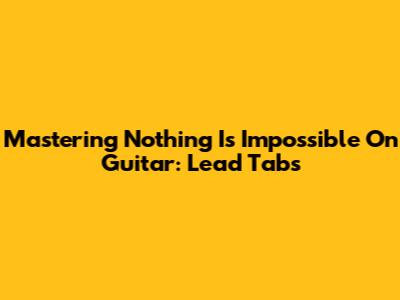 Mastering "Nothing Is Impossible" On Guitar: Lead Tabs