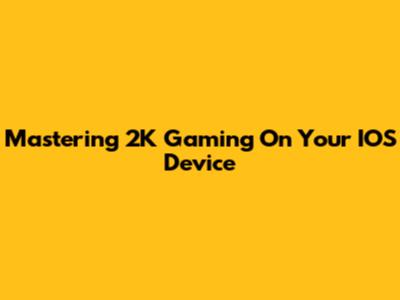 Mastering 2K Gaming On Your IOS Device