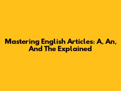 Mastering English Articles: A, An, And The Explained