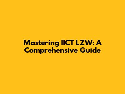 Mastering IICT LZW: A Comprehensive Guide