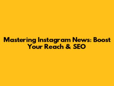 Mastering Instagram News: Boost Your Reach & SEO