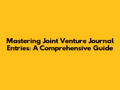 Mastering Joint Venture Journal Entries: A Comprehensive Guide